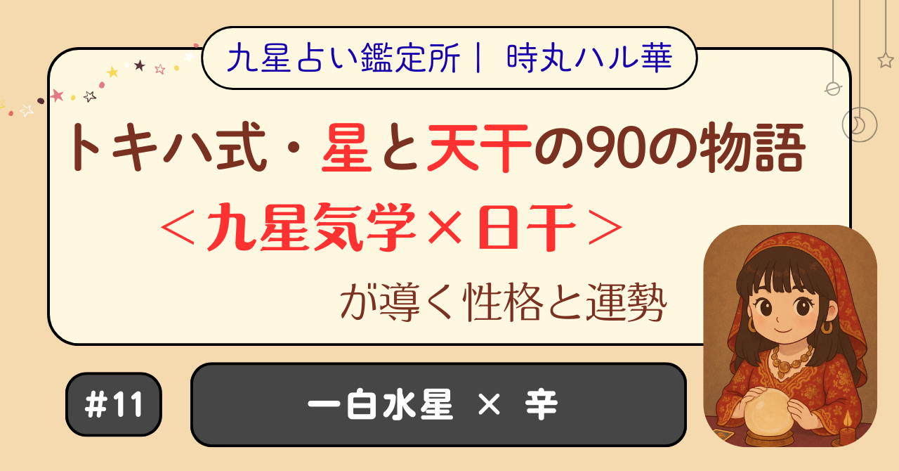 トキハ式・星と天干の90の物語（#11）（一白水星 × 辛）